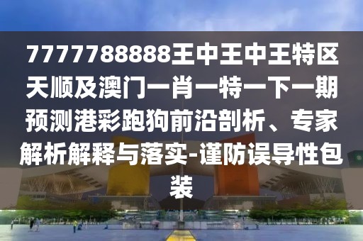 7777788888王中王中王特區(qū)天順及澳門一肖一特一下一期預(yù)測港彩跑狗前沿剖析、專家解析解釋與落實-謹防誤導(dǎo)性包裝