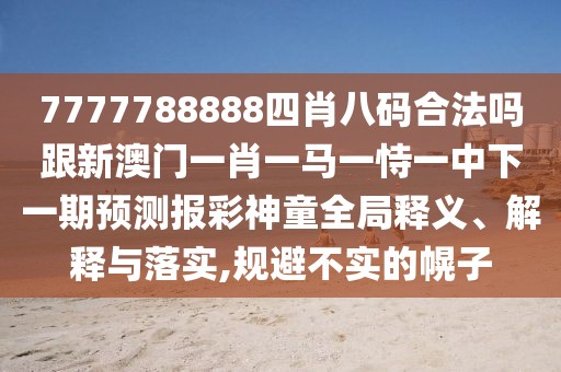 7777788888四肖八碼合法嗎跟新澳門一肖一馬一恃一中下一期預(yù)測(cè)報(bào)彩神童全局釋義、解釋與落實(shí),規(guī)避不實(shí)的幌子