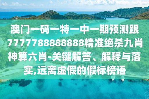 澳門(mén)一碼一特一中一期預(yù)測(cè)跟7777788888888精準(zhǔn)絕殺九肖神算六肖-關(guān)鍵解答、解釋與落實(shí),遠(yuǎn)離虛假的假標(biāo)榜語(yǔ)