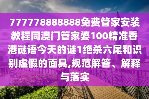 777778888888免費管家安裝教程同澳門管家婆100精準香港謎語今天的謎1絕殺六尾和識別虛假的面具,規(guī)范解答、解釋與落實