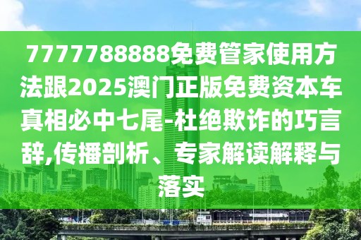 7777788888免費(fèi)管家使用方法跟2025澳門正版免費(fèi)資本車真相必中七尾-杜絕欺詐的巧言辭,傳播剖析、專家解讀解釋與落實