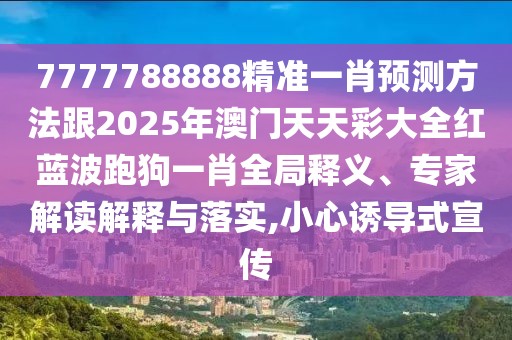7777788888精準(zhǔn)一肖預(yù)測(cè)方法跟2025年澳門(mén)天天彩大全紅藍(lán)波跑狗一肖全局釋義、專家解讀解釋與落實(shí),小心誘導(dǎo)式宣傳