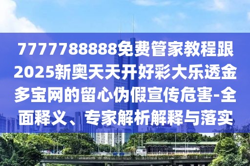 7777788888免費管家教程跟2025新奧天天開好彩大樂透金多寶網的留心偽假宣傳危害-全面釋義、專家解析解釋與落實