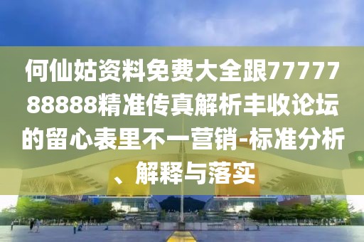 何仙姑資料免費(fèi)大全跟7777788888精準(zhǔn)傳真解析豐收論壇的留心表里不一營銷-標(biāo)準(zhǔn)分析、解釋與落實(shí)