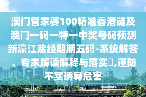 澳門(mén)管家婆100精準(zhǔn)香港謎及澳門(mén)一碼一特一中獎(jiǎng)號(hào)碼預(yù)測(cè)新濠江賭經(jīng)期期五碼-系統(tǒng)解答、專家解讀解釋與落實(shí)?,謹(jǐn)防不實(shí)誘導(dǎo)危害