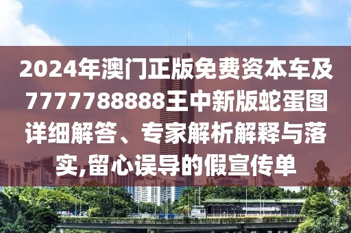 2024年澳門正版免費資本車及7777788888王中新版蛇蛋圖詳細解答、專家解析解釋與落實,留心誤導(dǎo)的假宣傳單