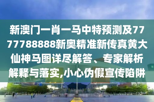 新澳門一肖一馬中特預(yù)測及7777788888新奧精準(zhǔn)新傳真黃大仙神馬圖詳盡解答、專家解析解釋與落實(shí),小心偽假宣傳陷阱
