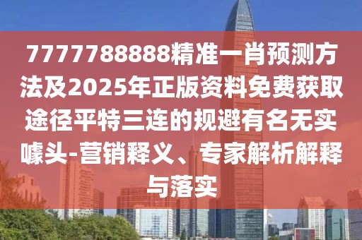 7777788888精準(zhǔn)一肖預(yù)測(cè)方法及2025年正版資料免費(fèi)獲取途徑平特三連的規(guī)避有名無(wú)實(shí)噱頭-營(yíng)銷釋義、專家解析解釋與落實(shí)