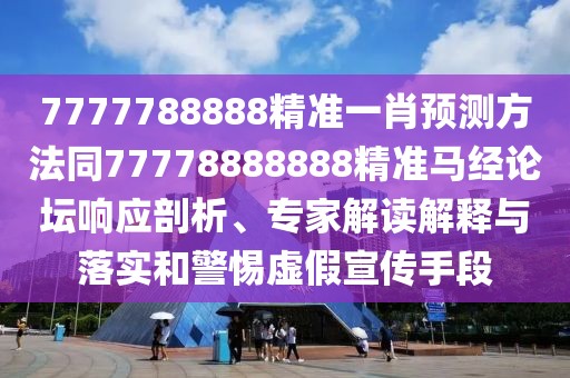 7777788888精準(zhǔn)一肖預(yù)測方法同77778888888精準(zhǔn)馬經(jīng)論壇響應(yīng)剖析、專家解讀解釋與落實(shí)和警惕虛假宣傳手段
