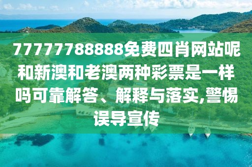 77777788888免費(fèi)四肖網(wǎng)站呢和新澳和老澳兩種彩票是一樣嗎可靠解答、解釋與落實(shí),警惕誤導(dǎo)宣傳