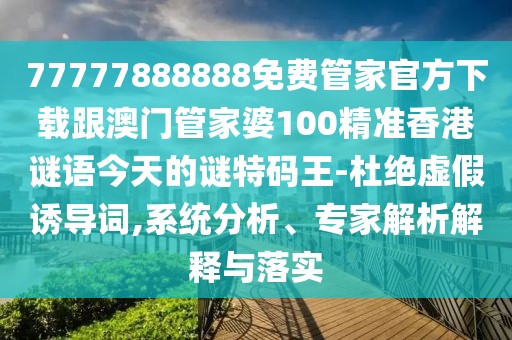77777888888免費(fèi)管家官方下載跟澳門管家婆100精準(zhǔn)香港謎語(yǔ)今天的謎特碼王-杜絕虛假誘導(dǎo)詞,系統(tǒng)分析、專家解析解釋與落實(shí)