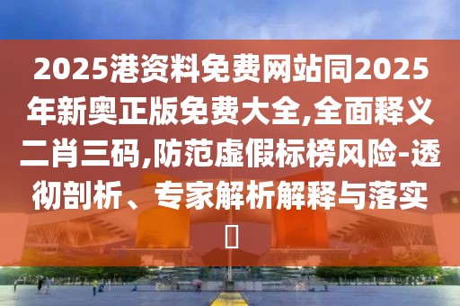 2025港資料免費(fèi)網(wǎng)站同2025年新奧正版免費(fèi)大全,全面釋義二肖三碼,防范虛假標(biāo)榜風(fēng)險(xiǎn)-透徹剖析、專家解析解釋與落實(shí)?
