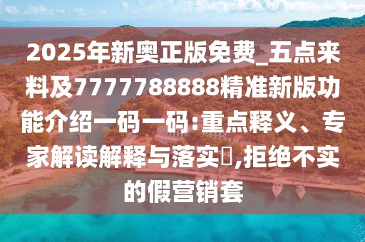 2025年新奧正版免費(fèi)_五點(diǎn)來(lái)料及7777788888精準(zhǔn)新版功能介紹一碼一碼:重點(diǎn)釋義、專家解讀解釋與落實(shí)?,拒絕不實(shí)的假營(yíng)銷套