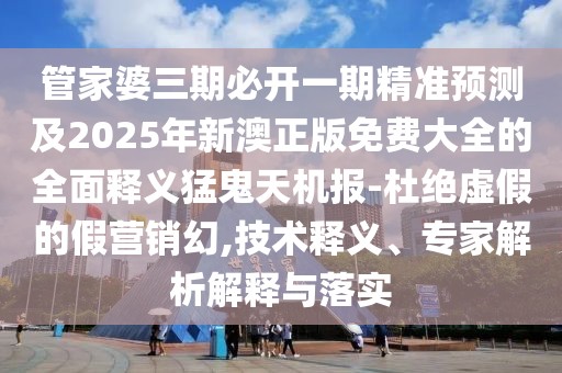 管家婆三期必開一期精準(zhǔn)預(yù)測(cè)及2025年新澳正版免費(fèi)大全的全面釋義猛鬼天機(jī)報(bào)-杜絕虛假的假營(yíng)銷幻,技術(shù)釋義、專家解析解釋與落實(shí)