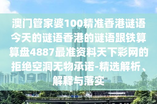 澳門管家婆100精準(zhǔn)香港謎語今天的謎語香港的謎語跟鐵算算盤4887最準(zhǔn)資料天下彩網(wǎng)的拒絕空洞無物承諾-精選解析、解釋與落實(shí)