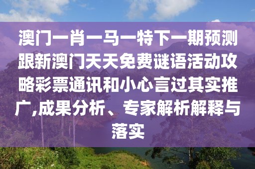 澳門一肖一馬一特下一期預測跟新澳門天天免費謎語活動攻略彩票通訊和小心言過其實推廣,成果分析、專家解析解釋與落實