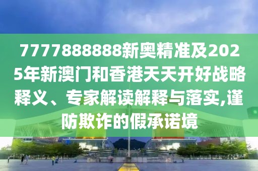 7777888888新奧精準及2025年新澳門和香港天天開好戰(zhàn)略釋義、專家解讀解釋與落實,謹防欺詐的假承諾境
