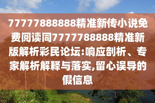 77777888888精準(zhǔn)新傳小說免費閱讀同7777788888精準(zhǔn)新版解析彩民論壇:響應(yīng)剖析、專家解析解釋與落實,留心誤導(dǎo)的假信息
