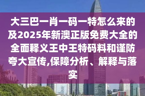 大三巴一肖一碼一特怎么來的及2025年新澳正版免費大全的全面釋義王中王特碼料和謹防夸大宣傳,保障分析、解釋與落實