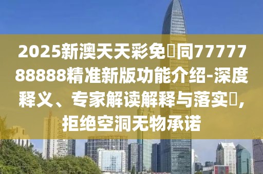2025新澳天天彩免費(fèi)同7777788888精準(zhǔn)新版功能介紹-深度釋義、專家解讀解釋與落實(shí)?,拒絕空洞無(wú)物承諾