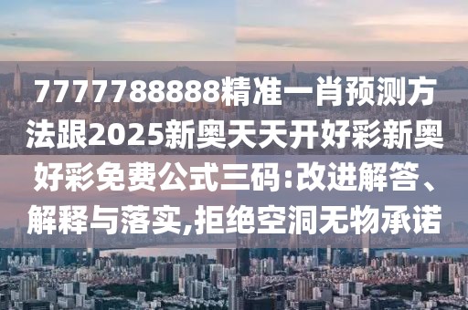 7777788888精準(zhǔn)一肖預(yù)測(cè)方法跟2025新奧天天開好彩新奧好彩免費(fèi)公式三碼:改進(jìn)解答、解釋與落實(shí),拒絕空洞無(wú)物承諾