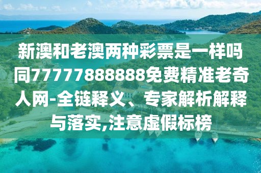 新澳和老澳兩種彩票是一樣嗎同77777888888免費(fèi)精準(zhǔn)老奇人網(wǎng)-全鏈釋義、專家解析解釋與落實(shí),注意虛假標(biāo)榜