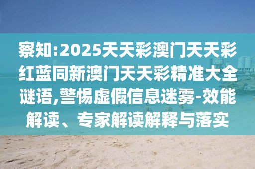 察知:2025天天彩澳門天天彩紅藍(lán)同新澳門天天彩精準(zhǔn)大全謎語,警惕虛假信息迷霧-效能解讀、專家解讀解釋與落實(shí)