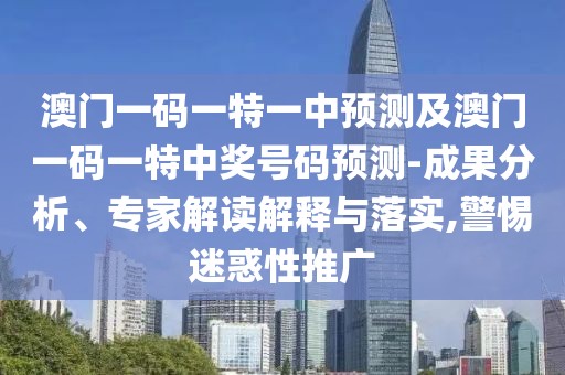 澳門一碼一特一中預(yù)測(cè)及澳門一碼一特中獎(jiǎng)號(hào)碼預(yù)測(cè)-成果分析、專家解讀解釋與落實(shí),警惕迷惑性推廣