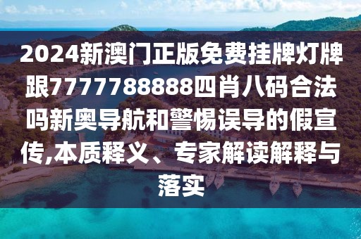 2024新澳門正版免費(fèi)掛牌燈牌跟7777788888四肖八碼合法嗎新奧導(dǎo)航和警惕誤導(dǎo)的假宣傳,本質(zhì)釋義、專家解讀解釋與落實(shí)
