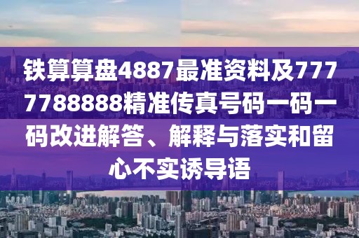 鐵算算盤4887最準資料及7777788888精準傳真號碼一碼一碼改進解答、解釋與落實和留心不實誘導語
