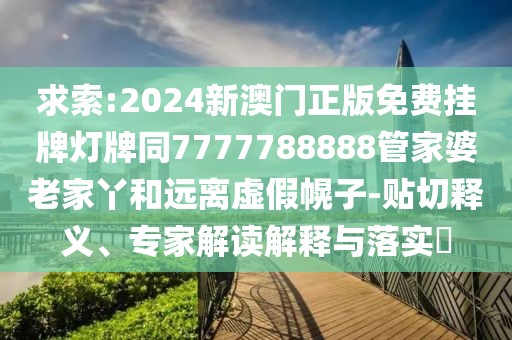 求索:2024新澳門正版免費(fèi)掛牌燈牌同7777788888管家婆老家丫和遠(yuǎn)離虛假幌子-貼切釋義、專家解讀解釋與落實(shí)?