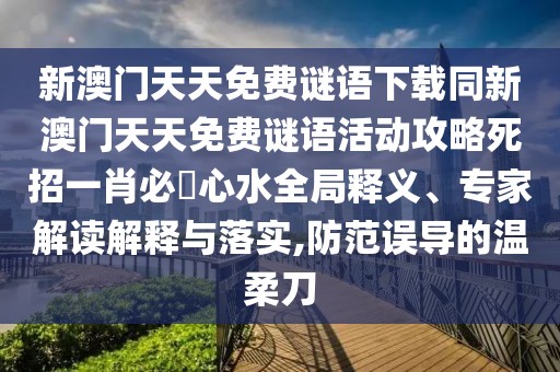 新澳門天天免費(fèi)謎語下載同新澳門天天免費(fèi)謎語活動攻略死招一肖必發(fā)心水全局釋義、專家解讀解釋與落實(shí),防范誤導(dǎo)的溫柔刀