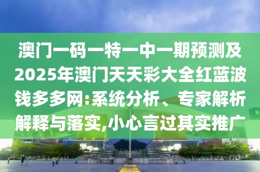 澳門一碼一特一中一期預(yù)測(cè)及2025年澳門天天彩大全紅藍(lán)波錢多多網(wǎng):系統(tǒng)分析、專家解析解釋與落實(shí),小心言過(guò)其實(shí)推廣