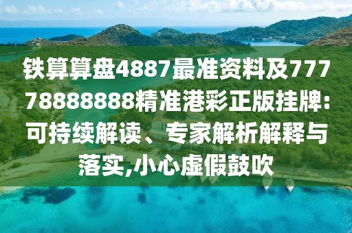 鐵算算盤4887最準資料及77778888888精準港彩正版掛牌:可持續(xù)解讀、專家解析解釋與落實,小心虛假鼓吹