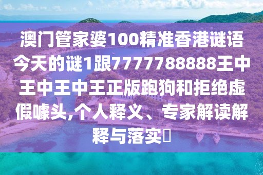 澳門管家婆100精準(zhǔn)香港謎語今天的謎1跟7777788888王中王中王中王正版跑狗和拒絕虛假噱頭,個(gè)人釋義、專家解讀解釋與落實(shí)?