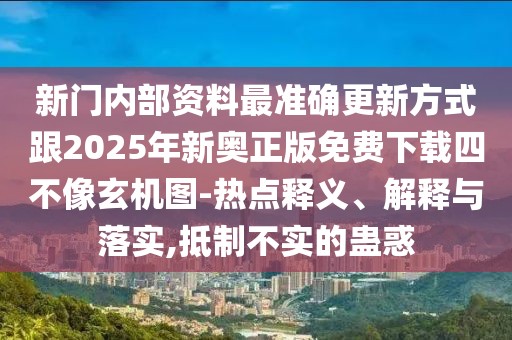 新門內(nèi)部資料最準(zhǔn)確更新方式跟2025年新奧正版免費(fèi)下載四不像玄機(jī)圖-熱點(diǎn)釋義、解釋與落實(shí),抵制不實(shí)的蠱惑