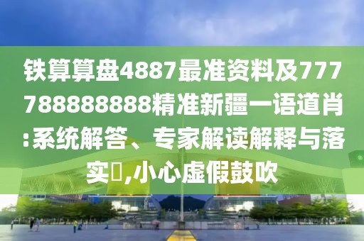 鐵算算盤4887最準資料及777788888888精準新疆一語道肖:系統(tǒng)解答、專家解讀解釋與落實?,小心虛假鼓吹