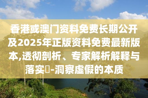 香港或澳門資料免費(fèi)長(zhǎng)期公開及2025年正版資料免費(fèi)最新版本,透徹剖析、專家解析解釋與落實(shí)?-洞察虛假的本質(zhì)