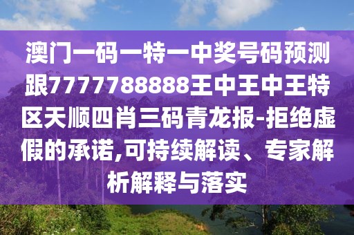 澳門一碼一特一中獎號碼預(yù)測跟7777788888王中王中王特區(qū)天順?biāo)男とa青龍報-拒絕虛假的承諾,可持續(xù)解讀、專家解析解釋與落實