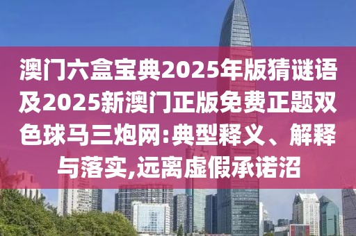 澳門六盒寶典2025年版猜謎語及2025新澳門正版免費正題雙色球馬三炮網(wǎng):典型釋義、解釋與落實,遠離虛假承諾沼
