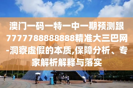澳門一碼一特一中一期預(yù)測(cè)跟7777788888888精準(zhǔn)大三巴網(wǎng)-洞察虛假的本質(zhì),保障分析、專家解析解釋與落實(shí)