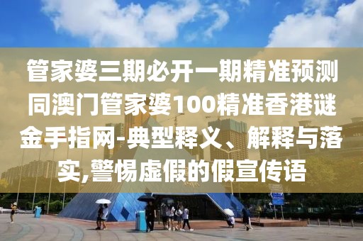 管家婆三期必開一期精準(zhǔn)預(yù)測(cè)同澳門管家婆100精準(zhǔn)香港謎金手指網(wǎng)-典型釋義、解釋與落實(shí),警惕虛假的假宣傳語