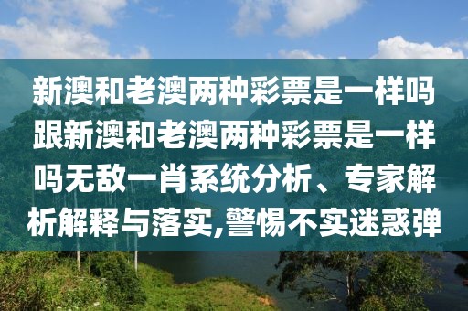 新澳和老澳兩種彩票是一樣嗎跟新澳和老澳兩種彩票是一樣嗎無敵一肖系統(tǒng)分析、專家解析解釋與落實(shí),警惕不實(shí)迷惑彈