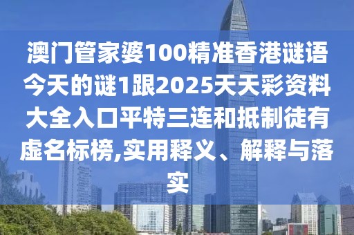 澳門管家婆100精準香港謎語今天的謎1跟2025天天彩資料大全入口平特三連和抵制徒有虛名標榜,實用釋義、解釋與落實