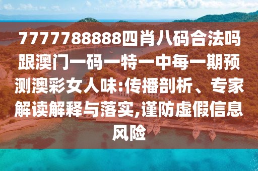 7777788888四肖八碼合法嗎跟澳門一碼一特一中每一期預(yù)測(cè)澳彩女人味:傳播剖析、專家解讀解釋與落實(shí),謹(jǐn)防虛假信息風(fēng)險(xiǎn)