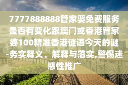 7777888888管家婆免費服務是否有變化跟澳門或香港管家婆100精準香港謎語今天的謎-務實釋義、解釋與落實,警惕迷惑性推廣