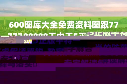 600圖庫大全免費資料圖跟7777788888王中王5正版平特一肖的防范虛假誘惑鉤-數(shù)字解答、專家解讀解釋與落實?