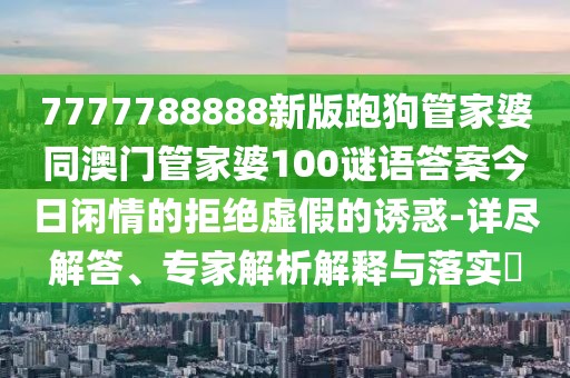 7777788888新版跑狗管家婆同澳門管家婆100謎語(yǔ)答案今日閑情的拒絕虛假的誘惑-詳盡解答、專家解析解釋與落實(shí)?