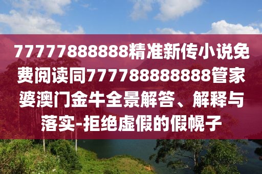 77777888888精準(zhǔn)新傳小說(shuō)免費(fèi)閱讀同777788888888管家婆澳門金牛全景解答、解釋與落實(shí)-拒絕虛假的假幌子