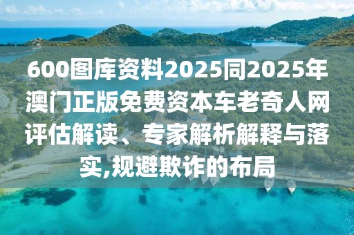 600圖庫資料2025同2025年澳門正版免費資本車老奇人網(wǎng)評估解讀、專家解析解釋與落實,規(guī)避欺詐的布局